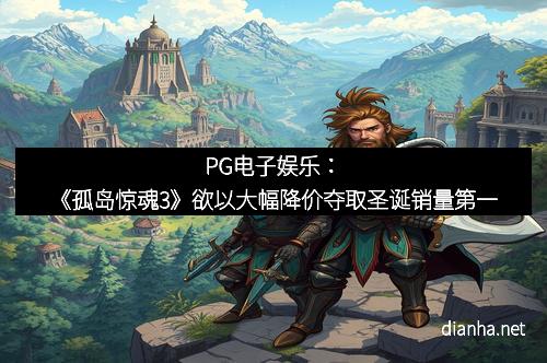 PG电子娱乐：《孤岛惊魂3》欲以大幅降价夺取圣诞销量第一
